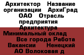 Архитектор › Название организации ­ АрхиГрад, ОАО › Отрасль предприятия ­ Архитектура › Минимальный оклад ­ 45 000 - Все города Работа » Вакансии   . Ненецкий АО,Волоковая д.